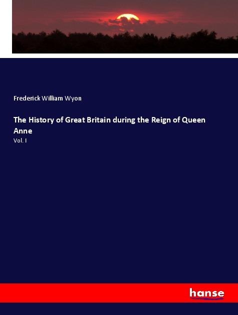 The History of Great Britain during the Reign of Queen Anne: Vol. I