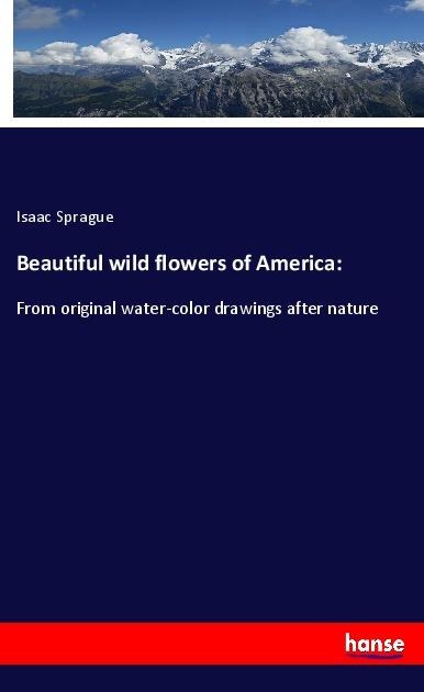 Beautiful wild flowers of America:: From original water-color drawings after nature