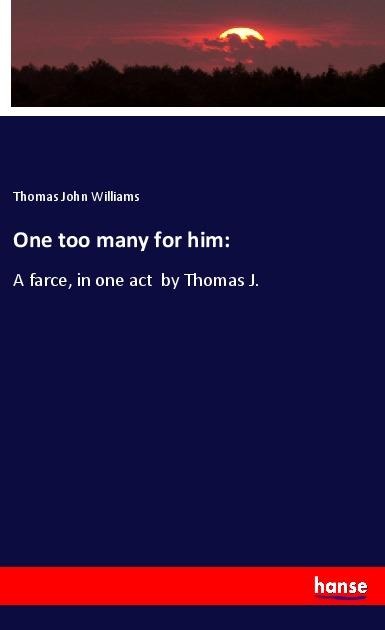 One too many for him:: A farce, in one act  by Thomas J.