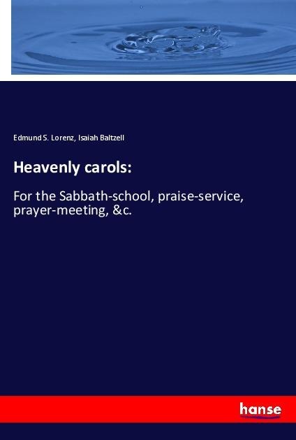 Heavenly carols:: For the Sabbath-school, praise-service, prayer-meeting, &c.