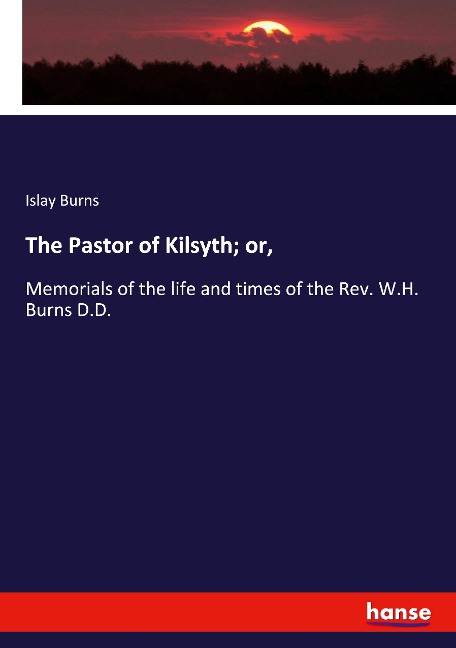 The Pastor of Kilsyth; or,: Memorials of the life and times of the Rev. W.H. Burns D.D.