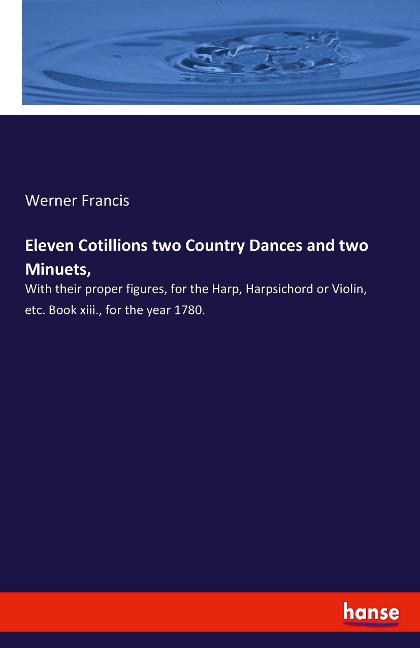Eleven Cotillions two Country Dances and two Minuets,: With their proper figures, for the Harp, Harpsichord or Violin, etc. Book xiii., for the year 1780.