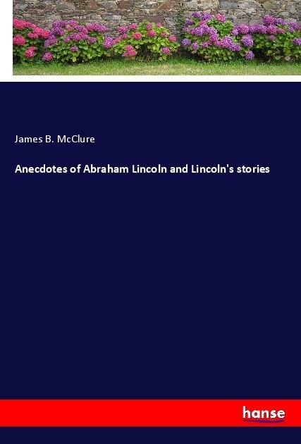 Anecdotes of Abraham Lincoln and Lincolns stories