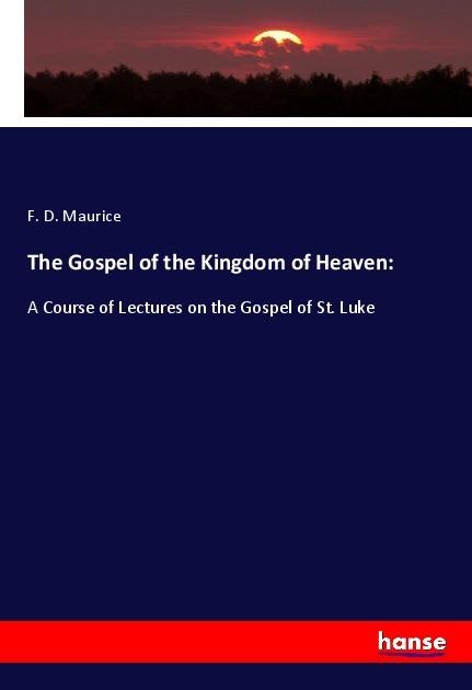 The Gospel of the Kingdom of Heaven:: A Course of Lectures on the Gospel of St. Luke