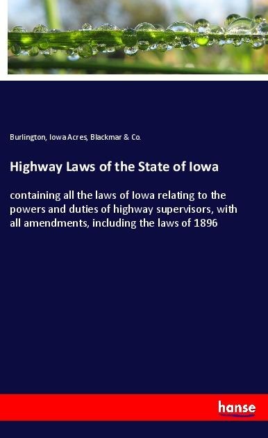 Highway Laws of the State of Iowa: containing all the laws of Iowa relating to the powers and duties of highway supervisors, with all amendments, including the laws of 1896