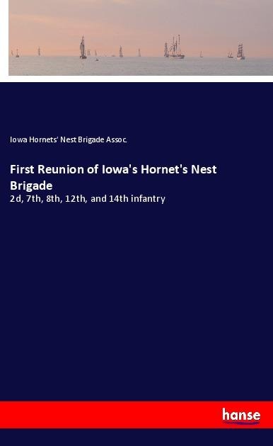First Reunion of Iowas Hornets Nest Brigade: 2d, 7th, 8th, 12th, and 14th infantry