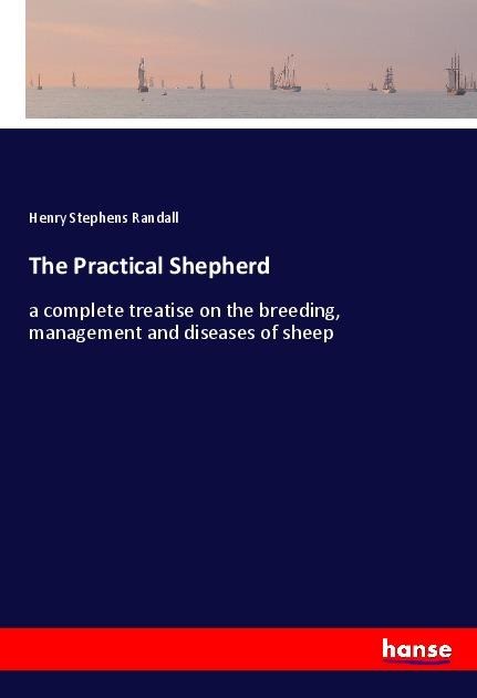 The Practical Shepherd: a complete treatise on the breeding, management and diseases of sheep