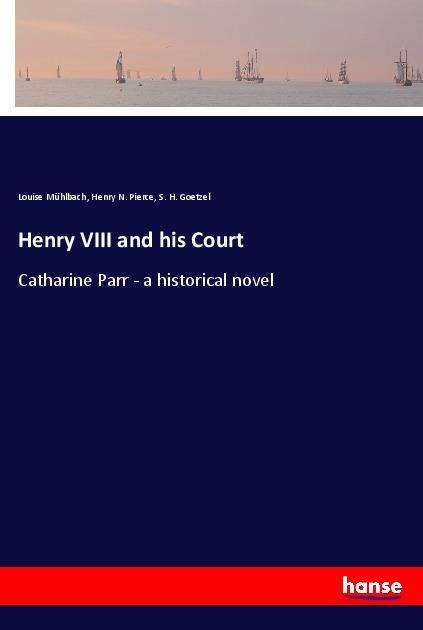 Henry VIII and his Court: Catharine Parr - a historical novel