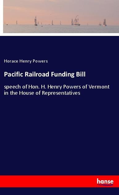 Pacific Railroad Funding Bill: speech of Hon. H. Henry Powers of Vermont in the House of Representatives