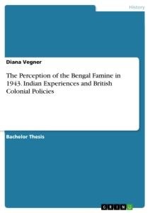 The Perception of the Bengal Famine in 1943. Indian Experiences and British Colonial Policies