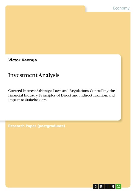Investment Analysis: Covered Interest Arbitrage, Laws and Regulations Controlling the Financial Industry, Principles of Direct and Indirect Taxation, and Impact to Stakeholders