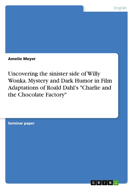 Uncovering the sinister side of Willy Wonka. Mystery and Dark Humor in Film Adaptations of Roald Dahls Charlie and the Chocolate Factory