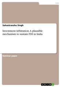 Investment Arbitration. A plausible mechanism to sustain FDI in India