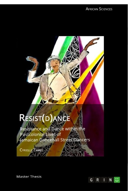 Resist(d)ance: Resistance and Dance within the Postcolonial Lives of Jamaican Dancehall Street Dancers