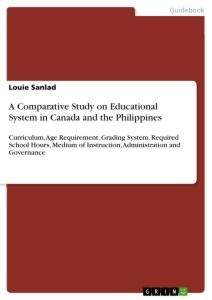 A Comparative Study on Educational System in Canada and the Philippines: Curriculum, Age Requirement, Grading System, Required School Hours, Medium of Instruction, Administration and Governance