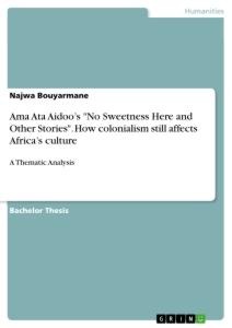 Ama Ata Aidoos No Sweetness Here and Other Stories. How colonialism still affects Africas culture: A Thematic Analysis