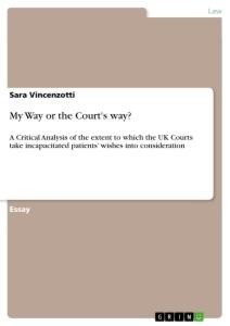 My Way or the Courts way?: A Critical Analysis of the extent to which the UK Courts take incapacitated patients wishes into consideration