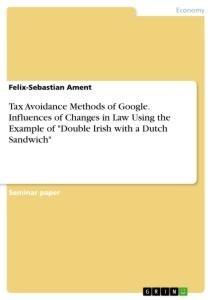 Tax Avoidance Methods of Google. Influences of Changes in Law Using the Example of Double Irish with a Dutch Sandwich