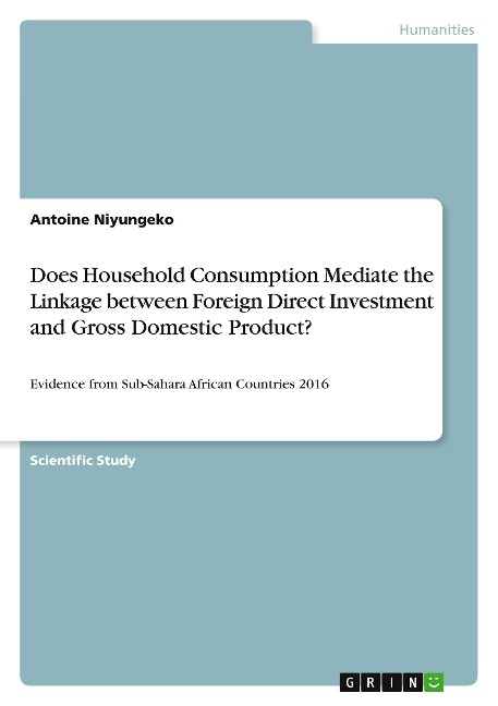 Does Household Consumption Mediate the Linkage between Foreign Direct Investment and Gross Domestic Product?: Evidence from Sub-Sahara African Countries 2016