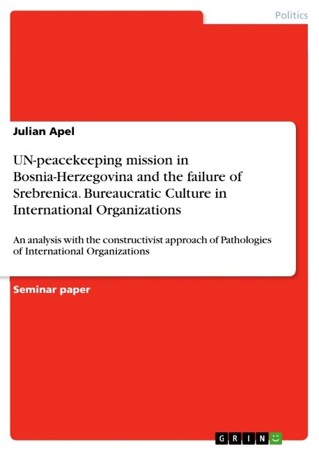 UN-peacekeeping mission in Bosnia-Herzegovina and the failure of Srebrenica. Bureaucratic Culture in International Organizations: An analysis with the constructivist approach of Pathologies of International Organizations