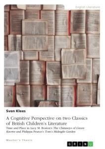 A Cognitive Perspective on two Classics of British Childrens Literature: Time and Place in Lucy M. Bostons The Chimneys of Green Knowe and Philippa Pearces Toms Midnight Garden