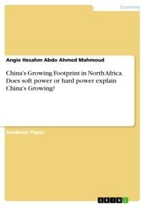 Chinas Growing Footprint in North Africa. Does soft power or hard power explain Chinas Growing?
