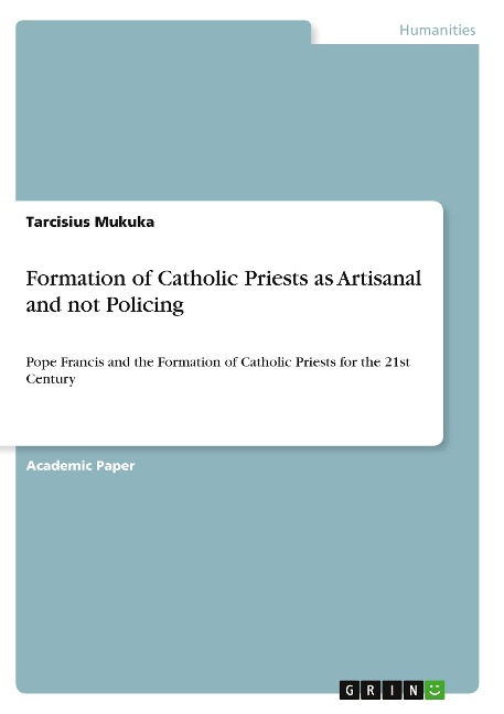Formation of Catholic Priests as Artisanal and not Policing: Pope Francis and the Formation of Catholic Priests for the 21st Century