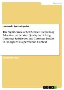 The Significance of Self-Service Technology Adoption on Service Quality in Linking Customer Satisfaction and Customer Loyalty in Singapores Supermarket Context