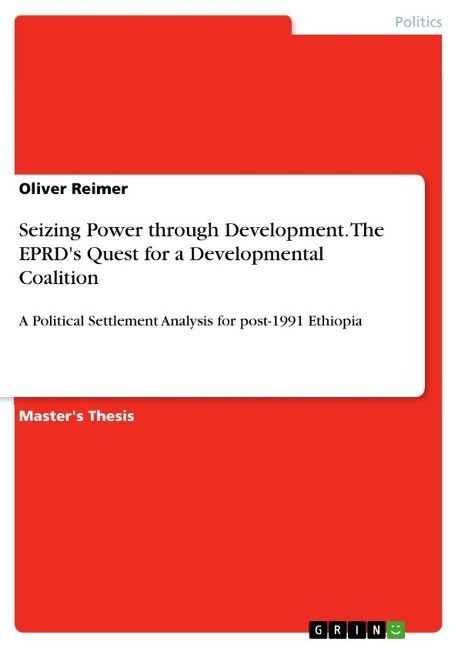 Seizing Power through Development. The EPRDs Quest for a Developmental Coalition: A Political Settlement Analysis for post-1991 Ethiopia