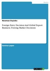 Foreign Entry Decision And Global Export Business. Foreing Market Decisions