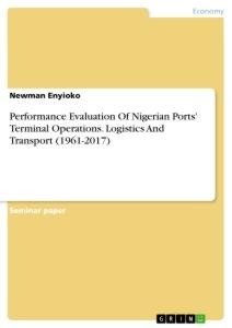 Performance Evaluation Of Nigerian Ports Terminal Operations. Logistics And Transport (1961-2017)