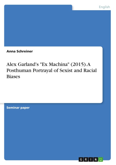 Alex Garlands Ex Machina (2015). A Posthuman Portrayal of Sexist and Racial Biases