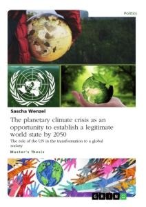 The planetary climate crisis as an opportunity to establish a legitimate world state by 2050: The role of the UN in the transformation to a global society