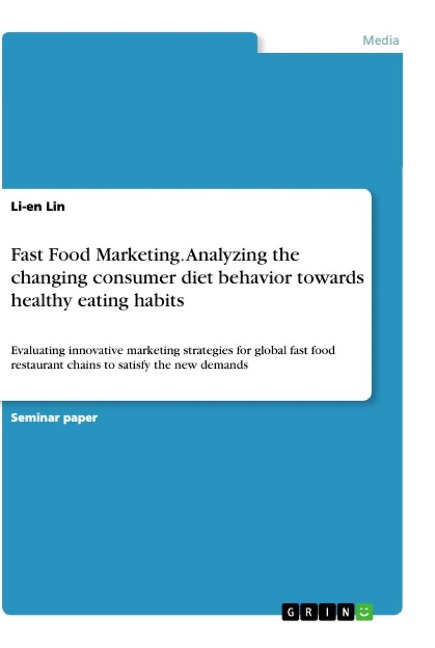 Fast Food Marketing. Analyzing the changing consumer diet behavior towards healthy eating habits: Evaluating innovative marketing strategies for global fast food restaurant chains to satisfy the new demands