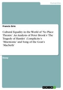 Cultural Equality in the World of  No Place Theatre. An Analysis of Peter Brooks The Tragedy of Hamlet ,Complicites Mnemonic and Song of the Goats Macbeth