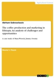 The coffee production and marketing in Ethiopia. An analysis of challenges and opportunities: A case study of Mana Woreda, Jimma, Oromia