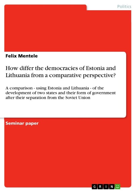 How differ the democracies of Estonia and Lithuania from a comparative perspective?: A comparison - using Estonia and Lithuania - of the development of two states and their form of government after their separation from the Soviet Union