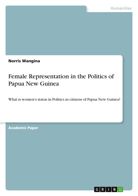 Female Representation in the Politics of Papua New Guinea: What is womens status in Politics as citizens of Papua New Guinea?