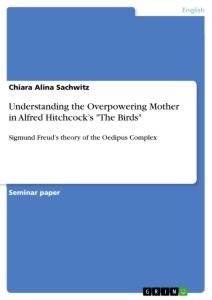 Understanding the Overpowering Mother in Alfred  Hitchcocks The Birds: Sigmund Freuds theory of the Oedipus Complex
