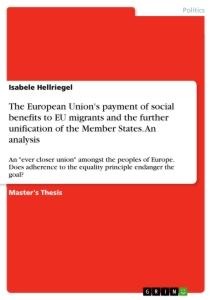 The European Unions payment of social benefits to EU migrants and the further unification of the Member States. An analysis: An ever closer union amongst the peoples of Europe. Does adherence to the equality principle endanger the goal?