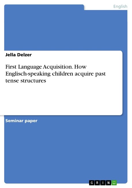 First Language Acquisition. How Englisch-speaking children acquire past tense structures