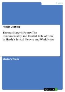 Thomas Hardys Poetry. The Instrumentality and Central Role of Time in Hardys Lyrical Oeuvre and World view