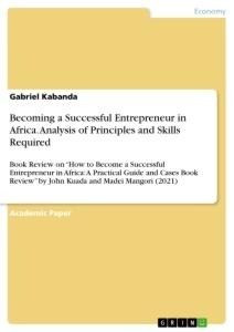 Becoming a Successful Entrepreneur in Africa. Analysis of Principlesand Skills Required: Book Review on How to Become a Successful Entrepreneur in Africa: A Practical Guide and Cases Book Review by John Kuada and Madei Mangori (2021)