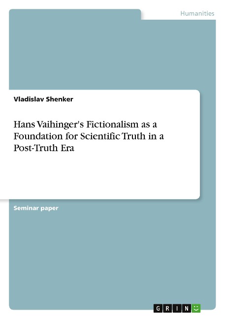 Hans Vaihingers Fictionalism as a Foundation for Scientific Truth in a Post-Truth Era