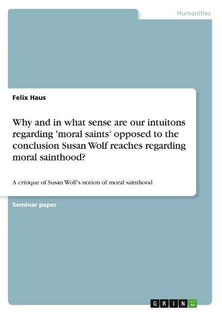 Why and in what sense are our intuitons regarding moral saints opposed to the conclusion Susan Wolf reaches regarding moral sainthood?: A critique of Susan Wolfs notion of moral sainthood