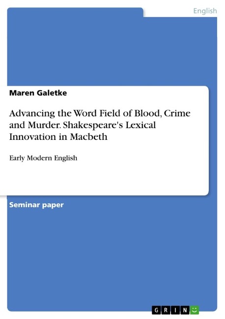 Advancing the Word Field of Blood, Crime and Murder. Shakespeares Lexical Innovation in Macbeth: Early Modern English