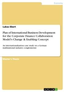 Plan of International Business Development for the Corporate Finance Collaboration Models Change & Enabling Concept: An internationalization case study on a German multinational industry conglomerate