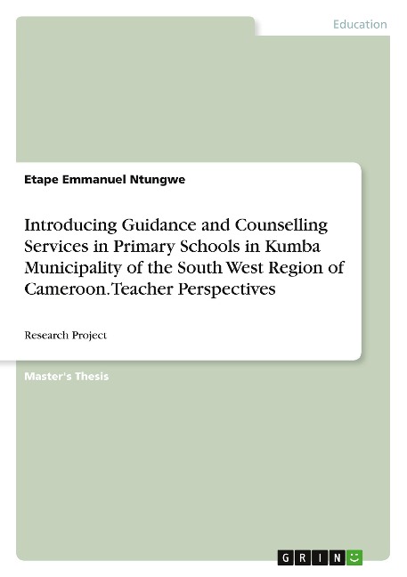 Introducing Guidance and Counselling Services in Primary Schools in Kumba Municipality of the South West Region of Cameroon. Teacher Perspectives: Research Project