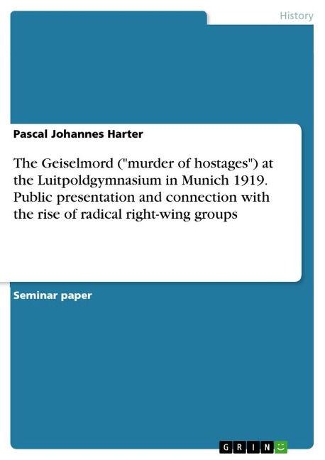 The Geiselmord (murder of hostages) at the Luitpoldgymnasium in Munich 1919. Public presentation and connection with the rise of radical right-wing groups
