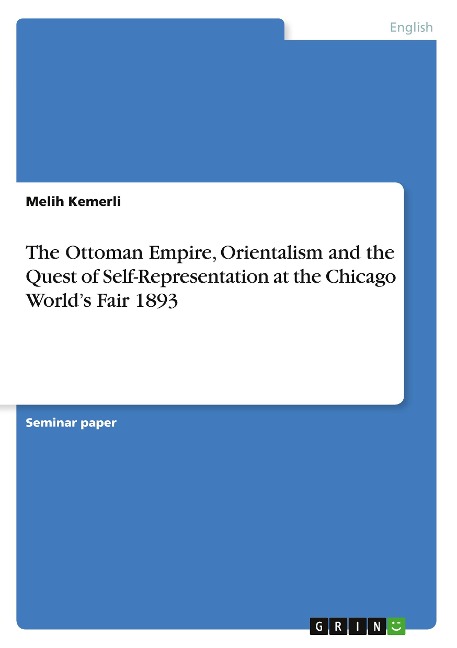 The Ottoman Empire, Orientalism and the Quest of Self-Representation at the Chicago Worlds Fair 1893